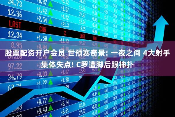 股票配资开户会员 世预赛奇景: 一夜之间 4大射手集体失点! C罗遭脚后跟神扑