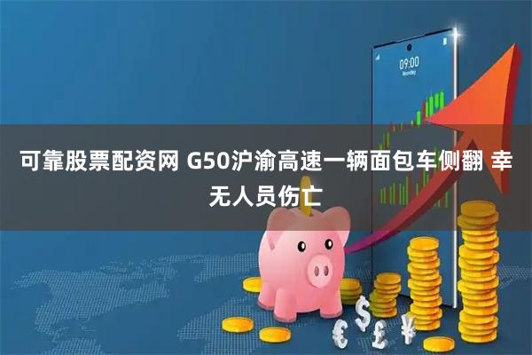 可靠股票配资网 G50沪渝高速一辆面包车侧翻 幸无人员伤亡