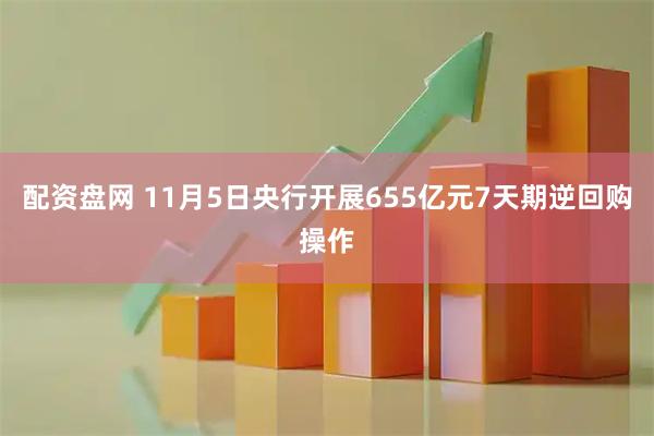 配资盘网 11月5日央行开展655亿元7天期逆回购操作