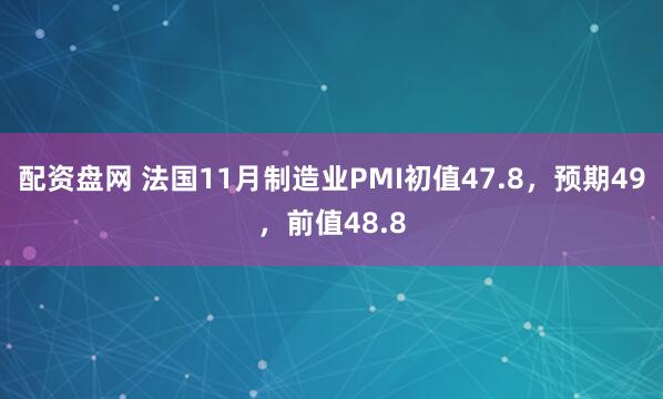 配资盘网 法国11月制造业PMI初值47.8，预期49，前值48.8