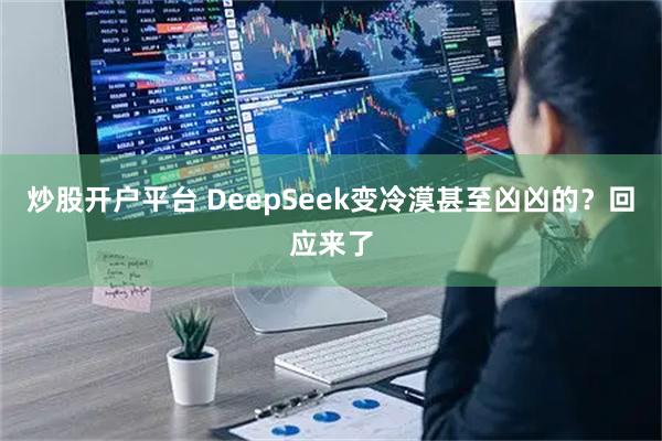 炒股开户平台 DeepSeek变冷漠甚至凶凶的？回应来了
